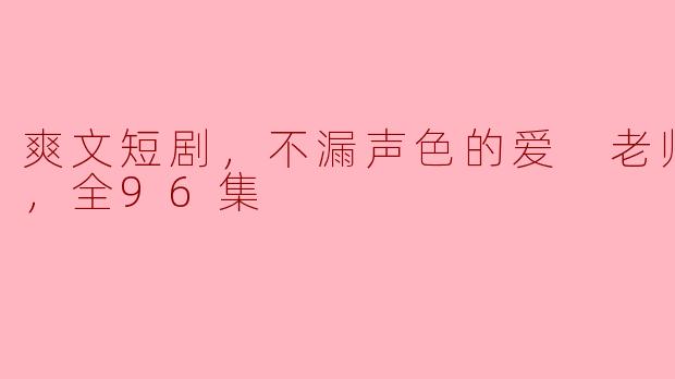 这部剧《老师不要跑，全96集》讲述了怎样的故事？  